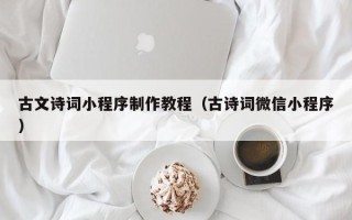 承德古文诗词小程序制作教程（古诗词微信小程序）