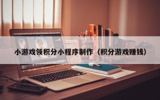 承德小游戏领积分小程序制作（积分游戏赚钱）