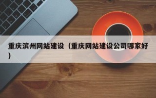 承德重庆滨州网站建设（重庆网站建设公司哪家好）