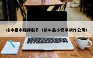 承德榆中县小程序制作（榆中县小程序制作公司）