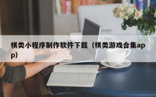 承德棋类小程序制作软件下载（棋类游戏合集app）