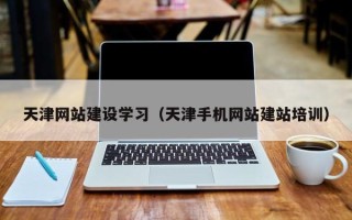 承德天津网站建设学习（天津手机网站建站培训）