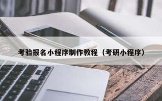 承德考验报名小程序制作教程（考研小程序）