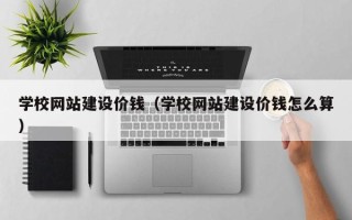 承德学校网站建设价钱（学校网站建设价钱怎么算）