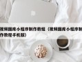 承德视频图库小程序制作教程（视频图库小程序制作教程手机版）