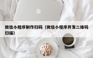 承德微信小程序制作扫码（微信小程序开发二维码扫描）