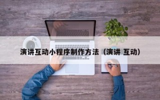 承德演讲互动小程序制作方法（演讲 互动）