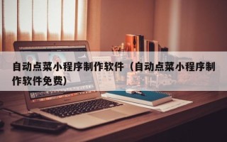 承德自动点菜小程序制作软件（自动点菜小程序制作软件免费）